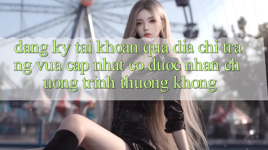 Đăng ký tài khoản qua địa chỉ trang vừa cập nhật có được nhận chương trình thưởng không?