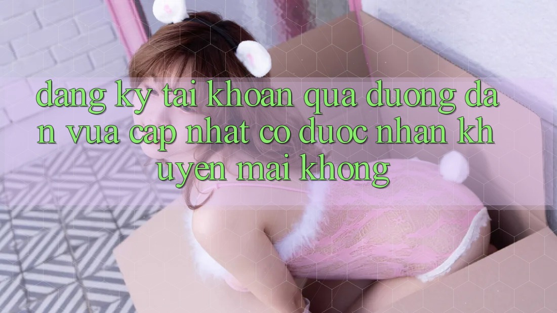 Đăng ký tài khoản qua đường dẫn vừa cập nhật có được nhận khuyến mãi không? Đăng ký tài khoản qua đường dẫn vừa cập nhật có được nhận khuyến mãi không?