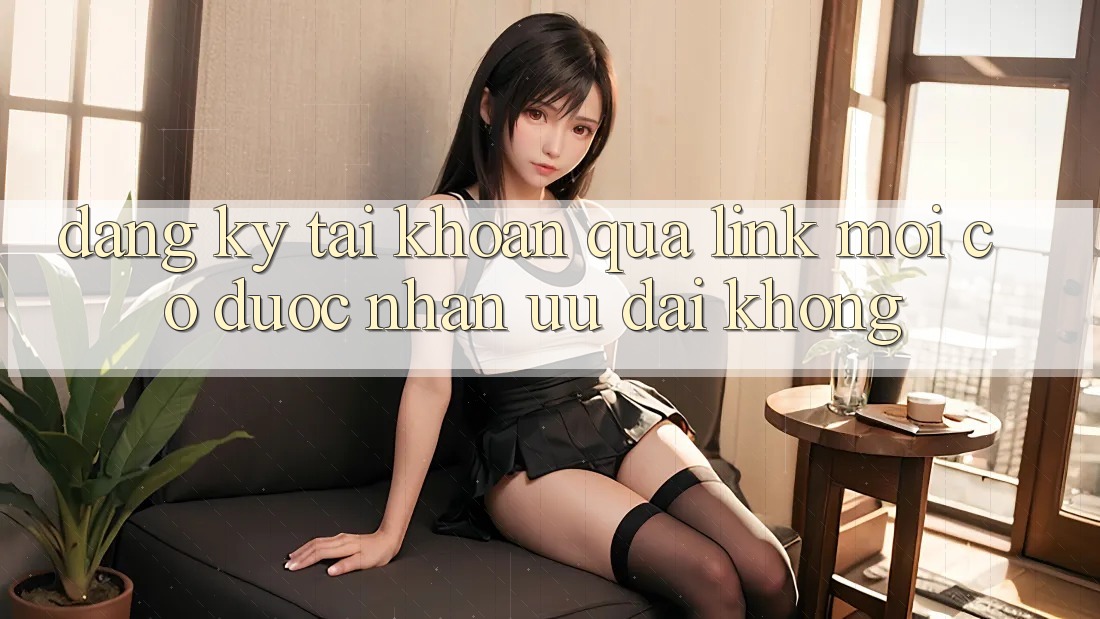 Đăng ký tài khoản qua link mới có được nhận ưu đãi không?