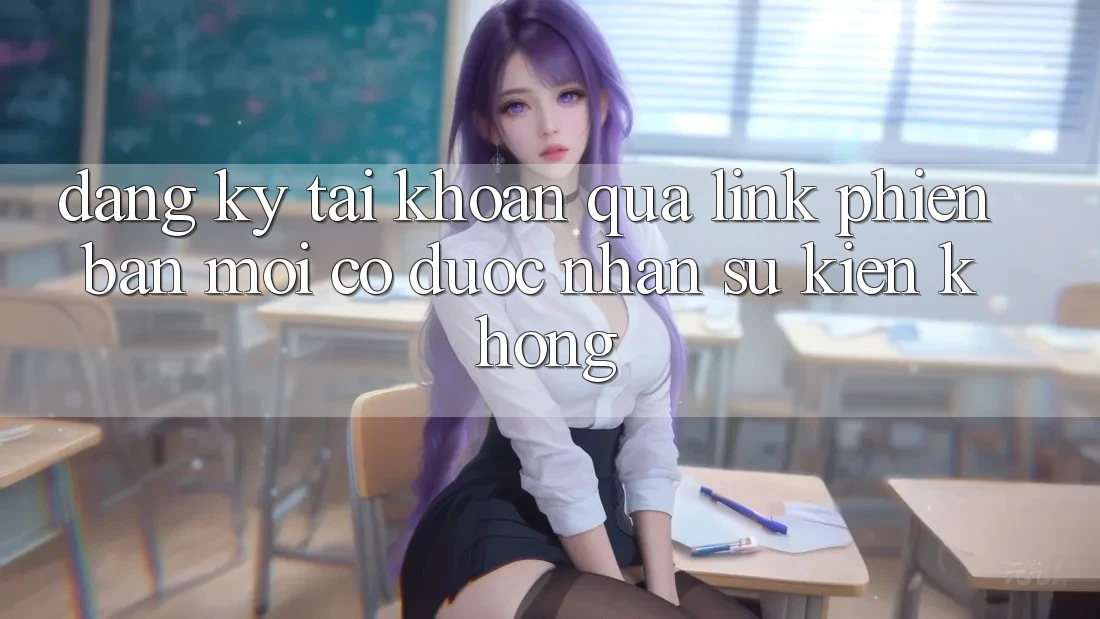 Đăng ký tài khoản qua link phiên bản mới có được nhận sự kiện không?