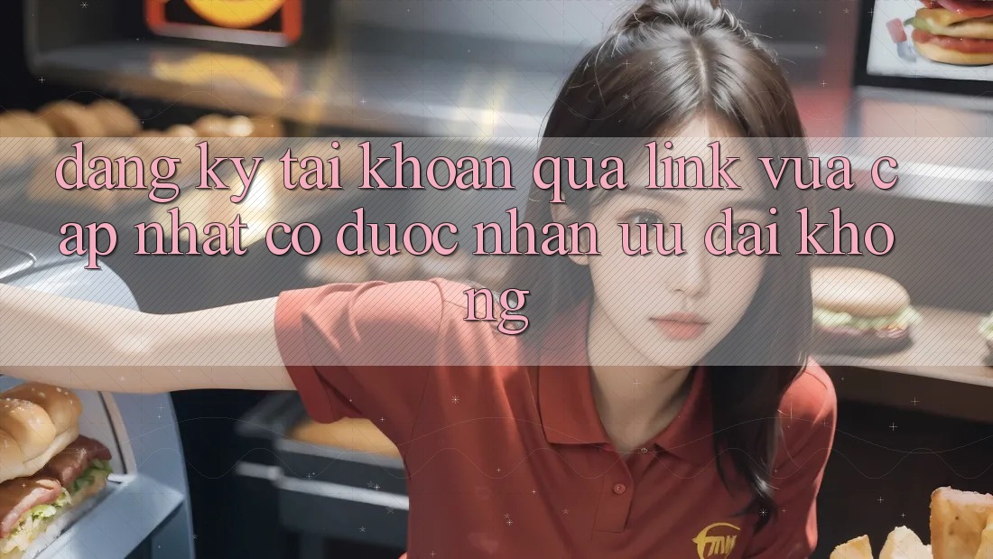 Đăng ký tài khoản qua link vừa cập nhật có được nhận ưu đãi không?