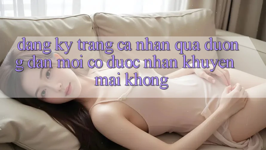 Đăng ký trang cá nhân qua đường dẫn mới có được nhận khuyến mãi không?