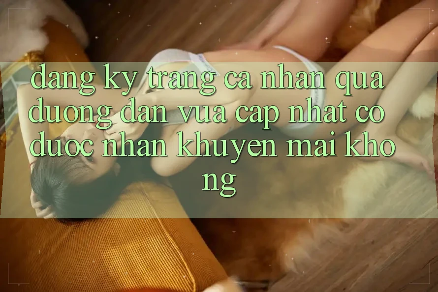 Đăng ký trang cá nhân qua đường dẫn vừa cập nhật có được nhận khuyến mãi không?