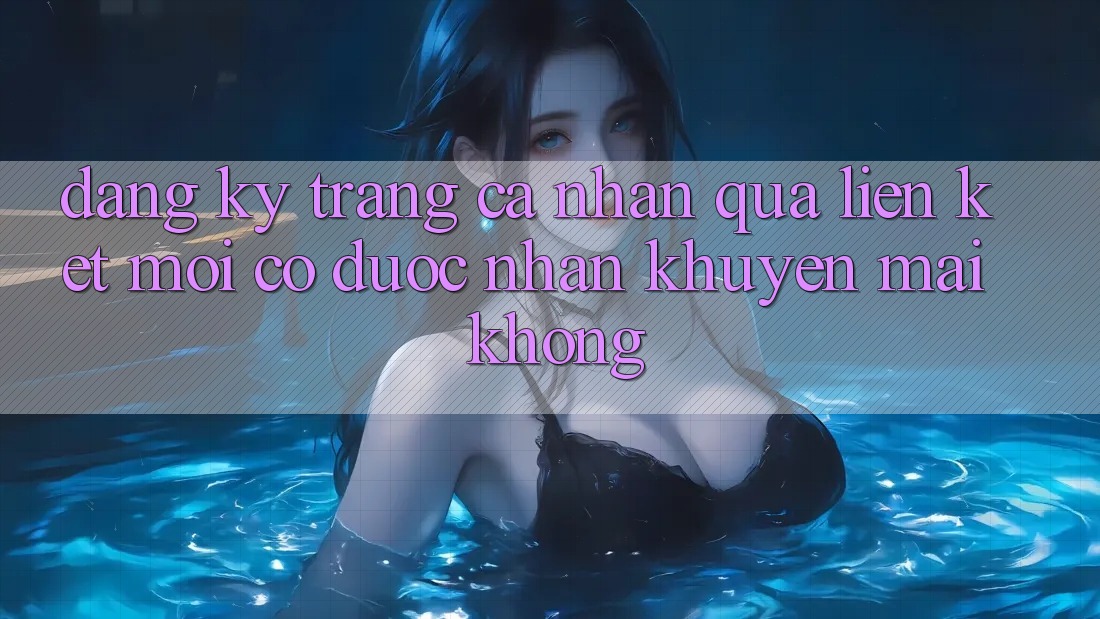 Đăng ký trang cá nhân qua liên kết mới có được nhận khuyến mãi không?