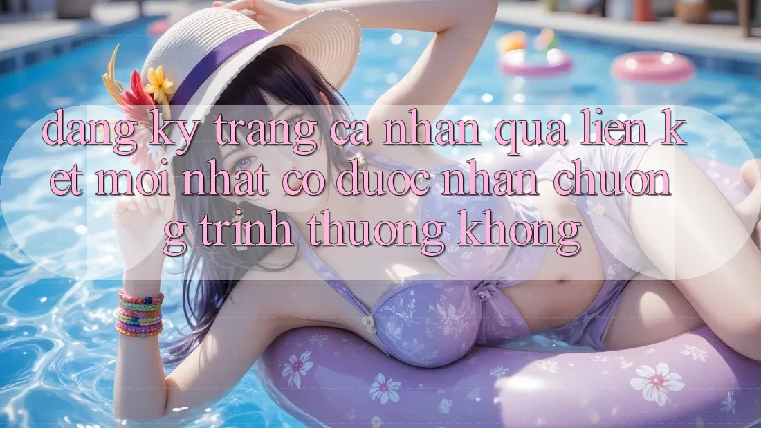 Đăng ký trang cá nhân qua liên kết mới nhất có được nhận chương trình thưởng không?