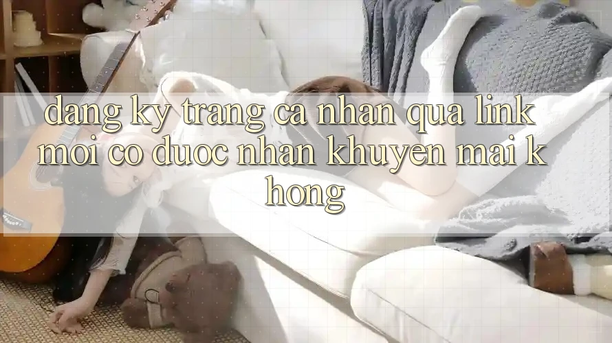 Đăng ký trang cá nhân qua link mới có được nhận khuyến mãi không?
