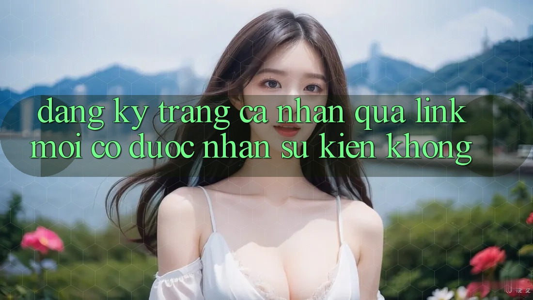 Đăng ký trang cá nhân qua link mới có được nhận sự kiện không?