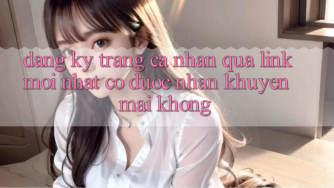 Đăng ký trang cá nhân qua link mới nhất có được nhận khuyến mãi không?
