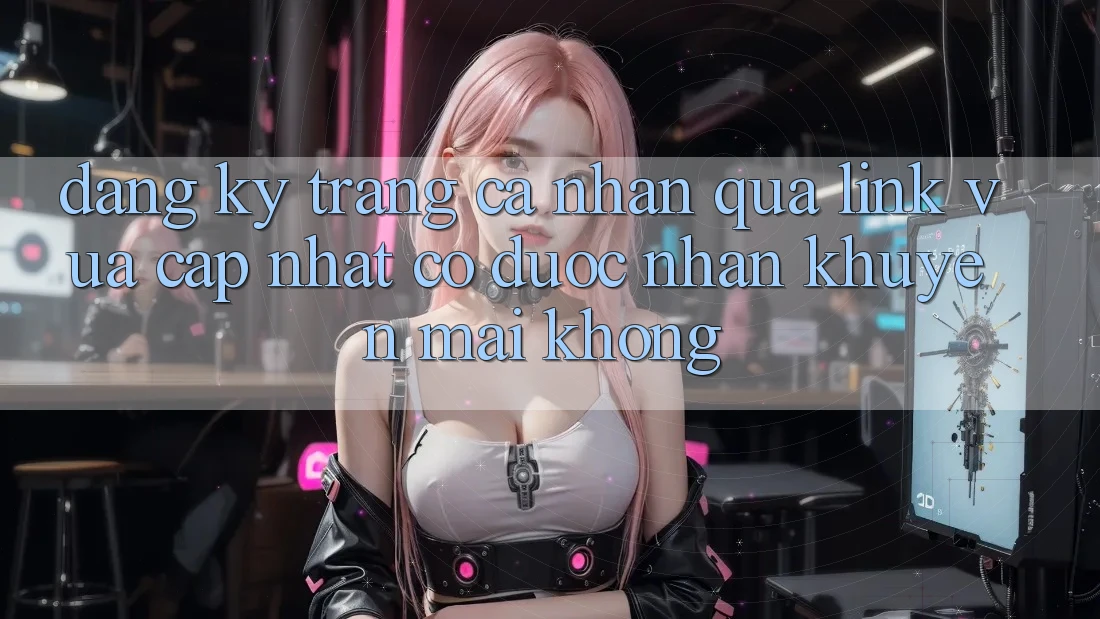 Đăng ký trang cá nhân qua link vừa cập nhật có được nhận khuyến mãi không?