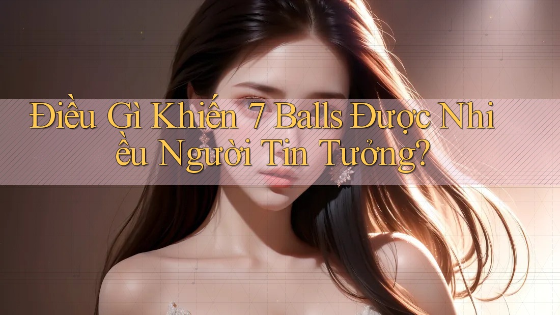 Điều Gì Khiến 7 Balls Được Nhiều Người Tin Tưởng? Điều Gì Khiến 7 Balls Được Nhiều Người Tin Tưởng?