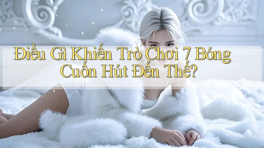 Điều Gì Khiến Trò Chơi 7 Bóng Cuốn Hút Đến Thế?