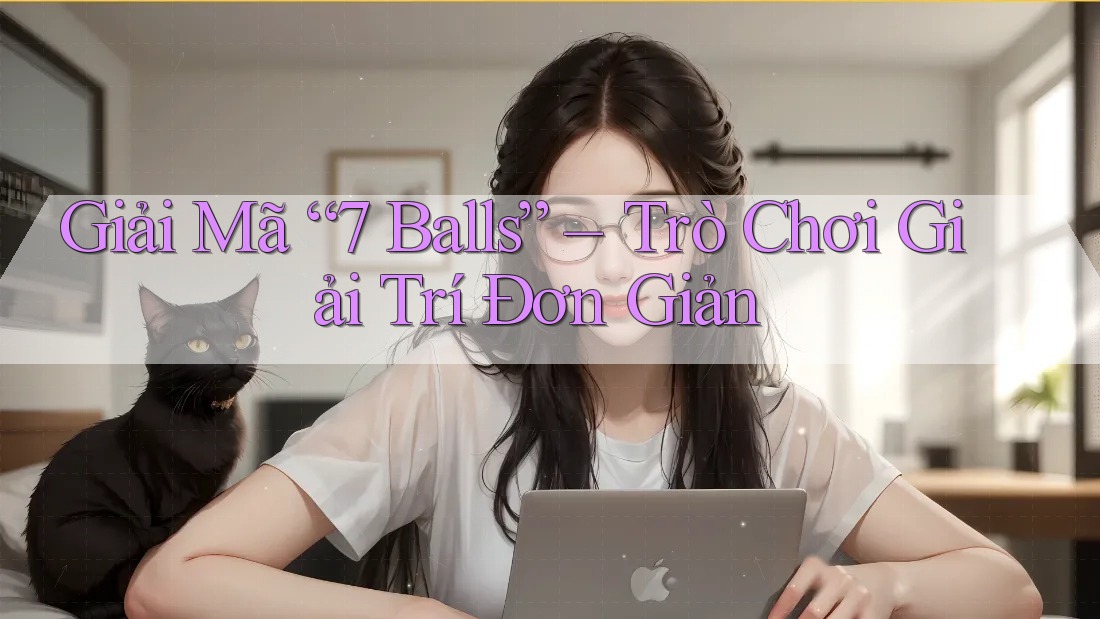 Giải Mã “7 Balls” – Trò Chơi Giải Trí Đơn Giản