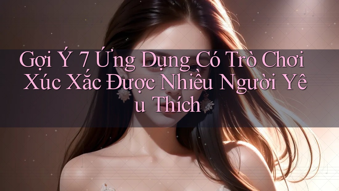 Gợi Ý 7 Ứng Dụng Có Trò Chơi Xúc Xắc Được Nhiều Người Yêu Thích Gợi Ý 7 Ứng Dụng Có Trò Chơi Xúc Xắc Được Nhiều Người Yêu Thích