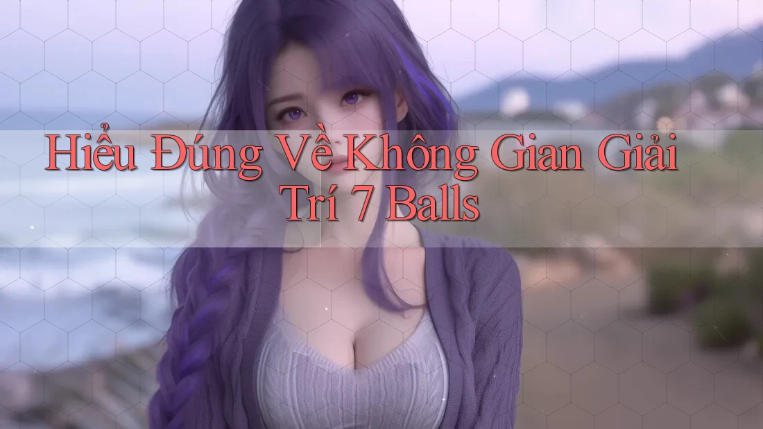 Hiểu Đúng Về Không Gian Giải Trí 7 Balls
