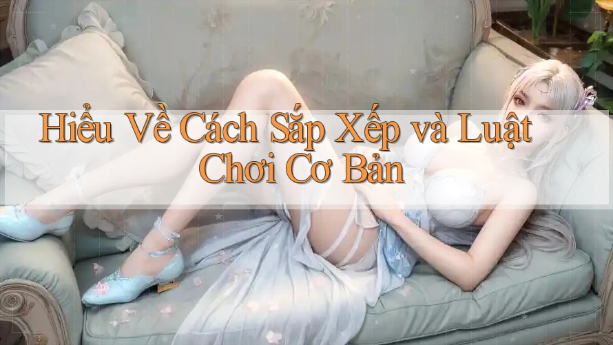 Hiểu Về Cách Sắp Xếp và Luật Chơi Cơ Bản Hiểu Về Cách Sắp Xếp và Luật Chơi Cơ Bản