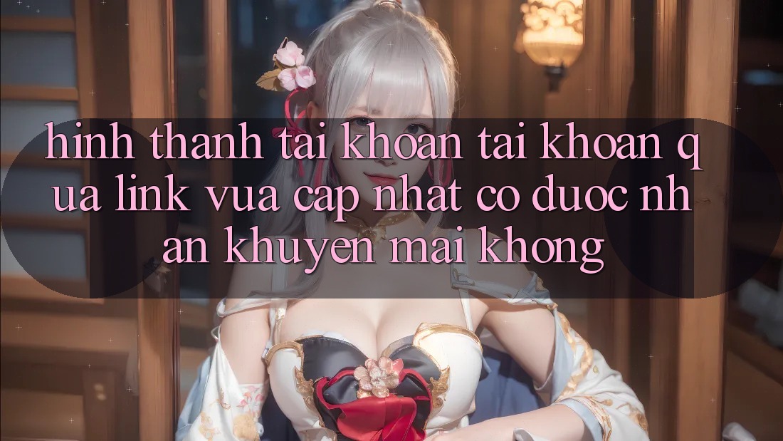 Hình thành tài khoản tài khoản qua link vừa cập nhật có được nhận khuyến mãi không?