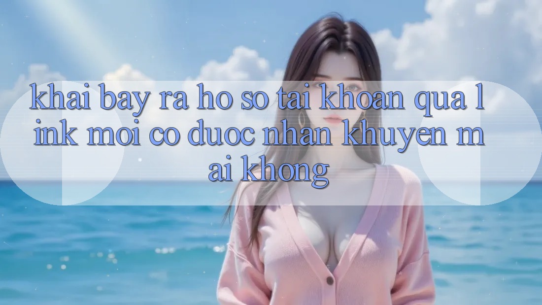 Khai bày ra hồ sơ tài khoản qua link mới có được nhận khuyến mãi không?