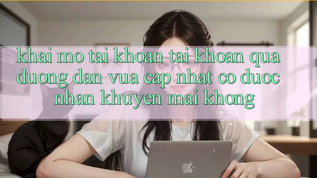 Khai mở tài khoản tài khoản qua đường dẫn vừa cập nhật có được nhận khuyến mãi không?