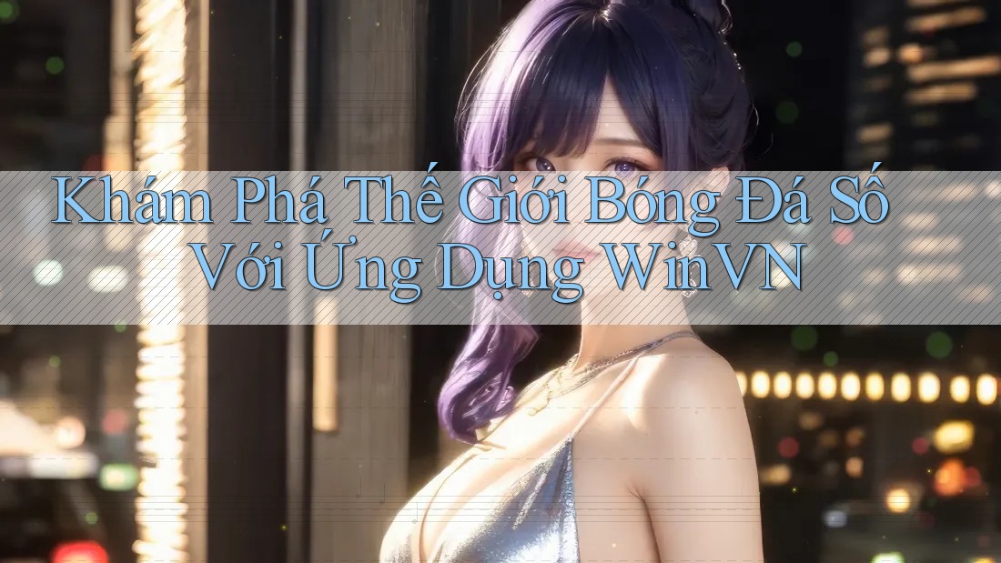 Khám Phá Thế Giới Bóng Đá Số Với Ứng Dụng WinVN