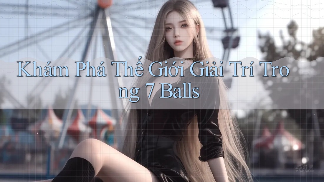 Khám Phá Thế Giới Giải Trí Trong 7 Balls