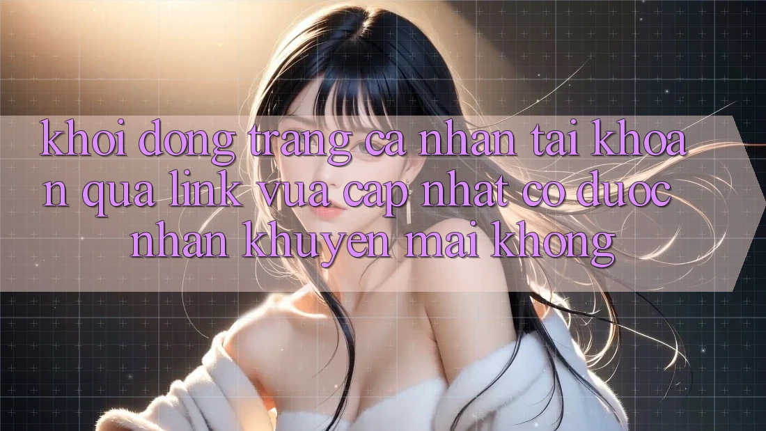 Khởi động trang cá nhân tài khoản qua link vừa cập nhật có được nhận khuyến mãi không? Khởi động trang cá nhân tài khoản qua link vừa cập nhật có được nhận khuyến mãi không?