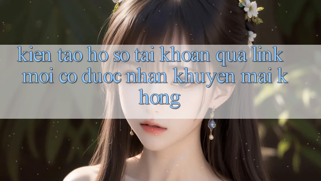 Kiến tạo hồ sơ tài khoản qua link mới có được nhận khuyến mãi không?
