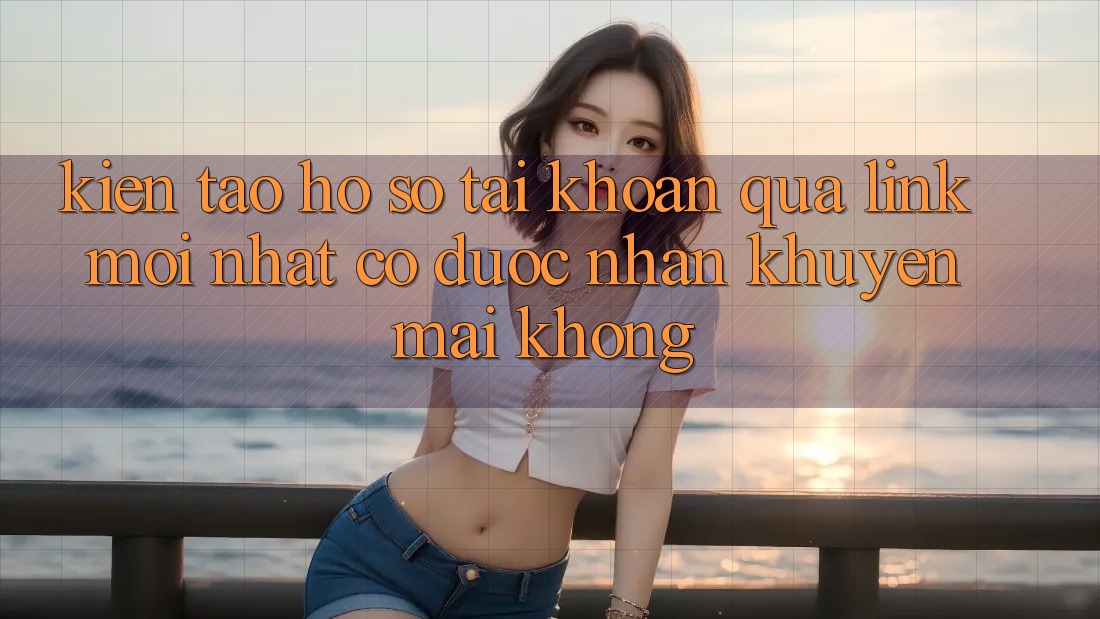 Kiến tạo hồ sơ tài khoản qua link mới nhất có được nhận khuyến mãi không?