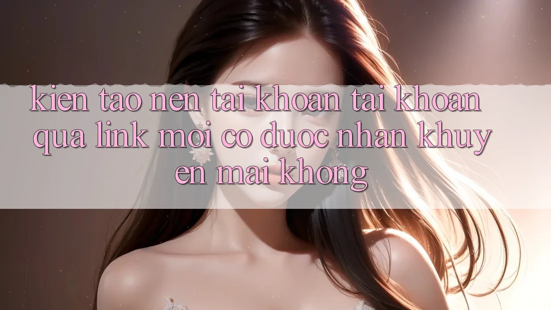 Kiến tạo nên tài khoản tài khoản qua link mới có được nhận khuyến mãi không?