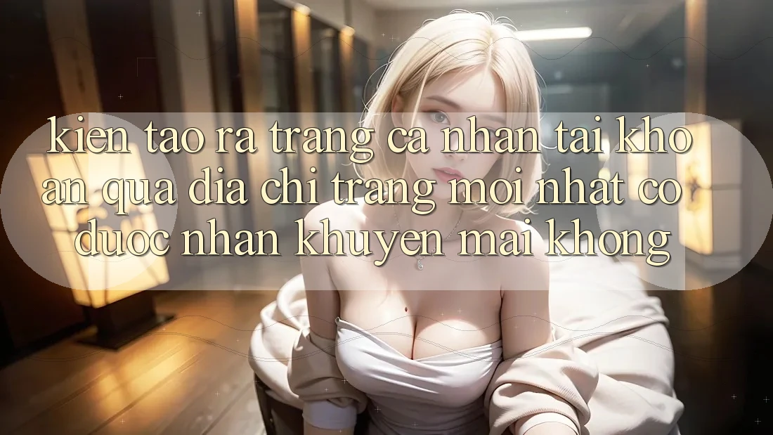 Kiến tạo ra trang cá nhân tài khoản qua địa chỉ trang mới nhất có được nhận khuyến mãi không?