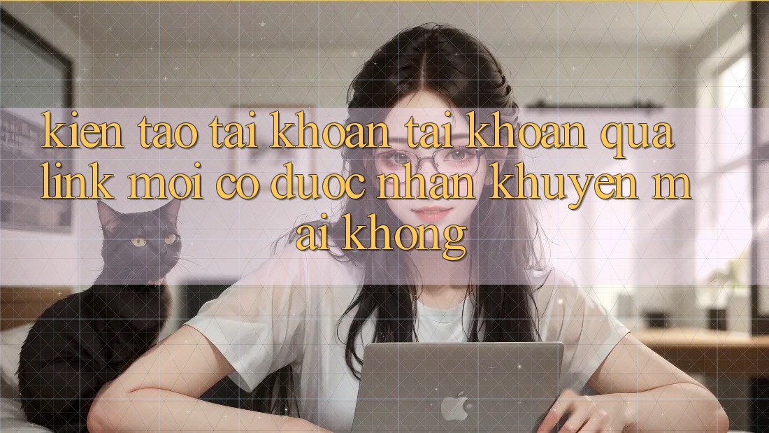 Kiến tạo tài khoản tài khoản qua link mới có được nhận khuyến mãi không? Kiến tạo tài khoản tài khoản qua link mới có được nhận khuyến mãi không?