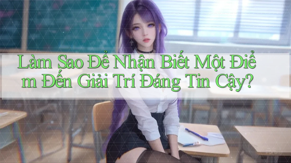 Làm Sao Để Nhận Biết Một Điểm Đến Giải Trí Đáng Tin Cậy?