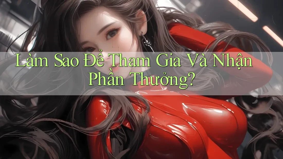 Làm Sao Để Tham Gia Và Nhận Phần Thưởng? Làm Sao Để Tham Gia Và Nhận Phần Thưởng?