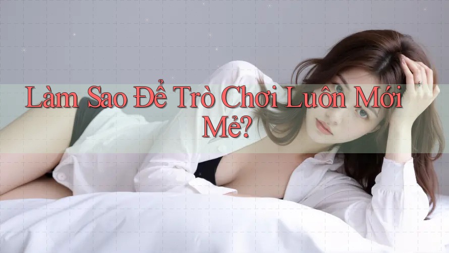 Làm Sao Để Trò Chơi Luôn Mới Mẻ?