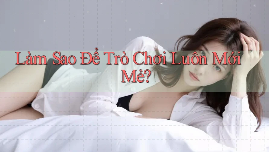 Làm Sao Để Trò Chơi Luôn Mới Mẻ?