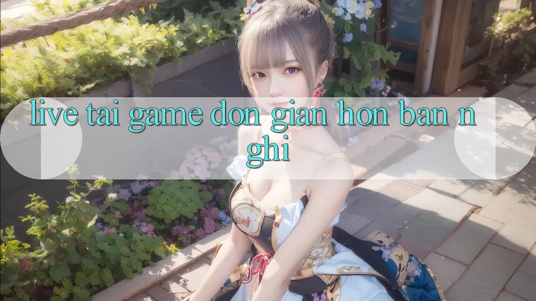 “Live Tải Game” – Đơn Giản Hơn Bạn Nghĩ!