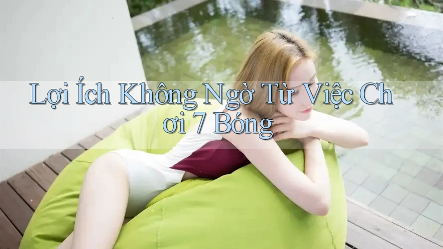 Lợi Ích Không Ngờ Từ Việc Chơi 7 Bóng