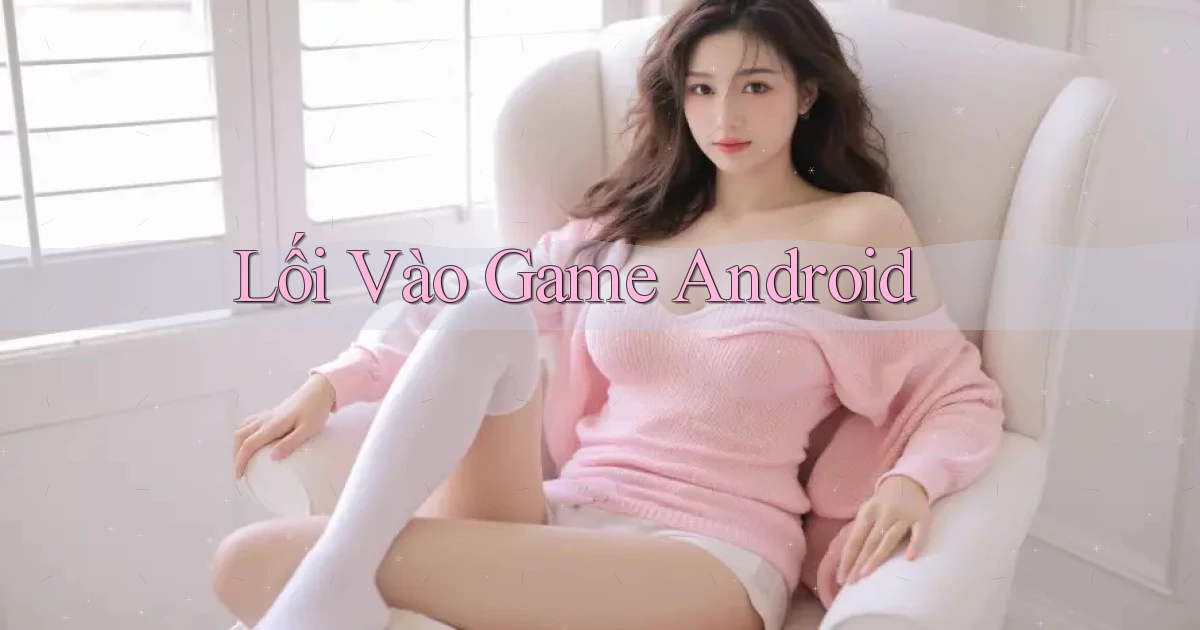 Lối vào Game Android