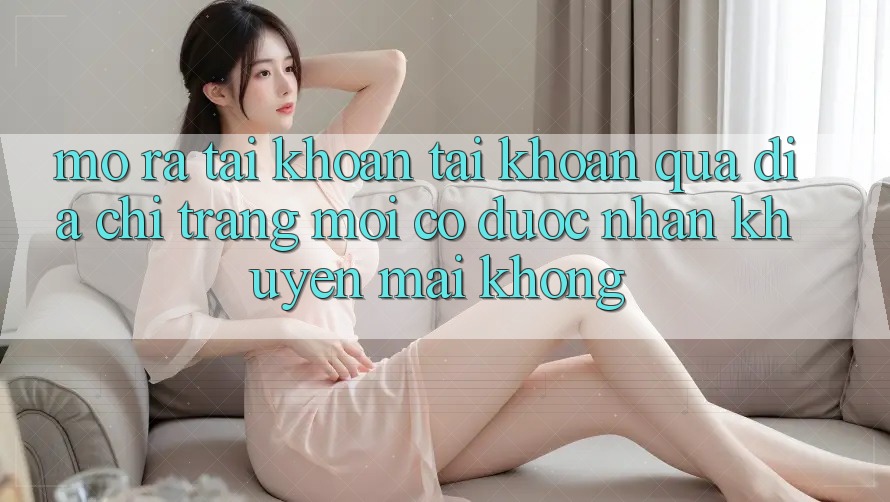 Mở ra tài khoản tài khoản qua địa chỉ trang mới có được nhận khuyến mãi không?