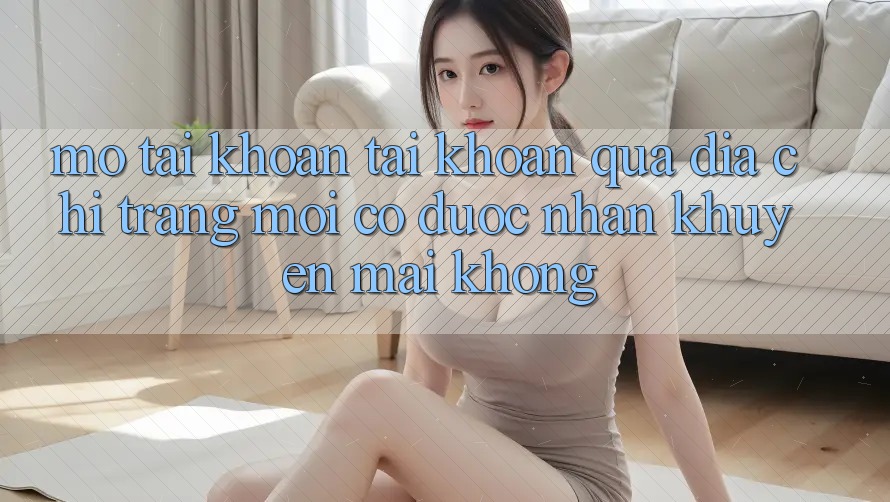 Mở tài khoản tài khoản qua địa chỉ trang mới có được nhận khuyến mãi không?