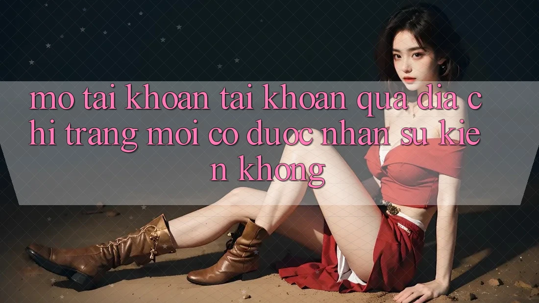 Mở tài khoản tài khoản qua địa chỉ trang mới có được nhận sự kiện không?