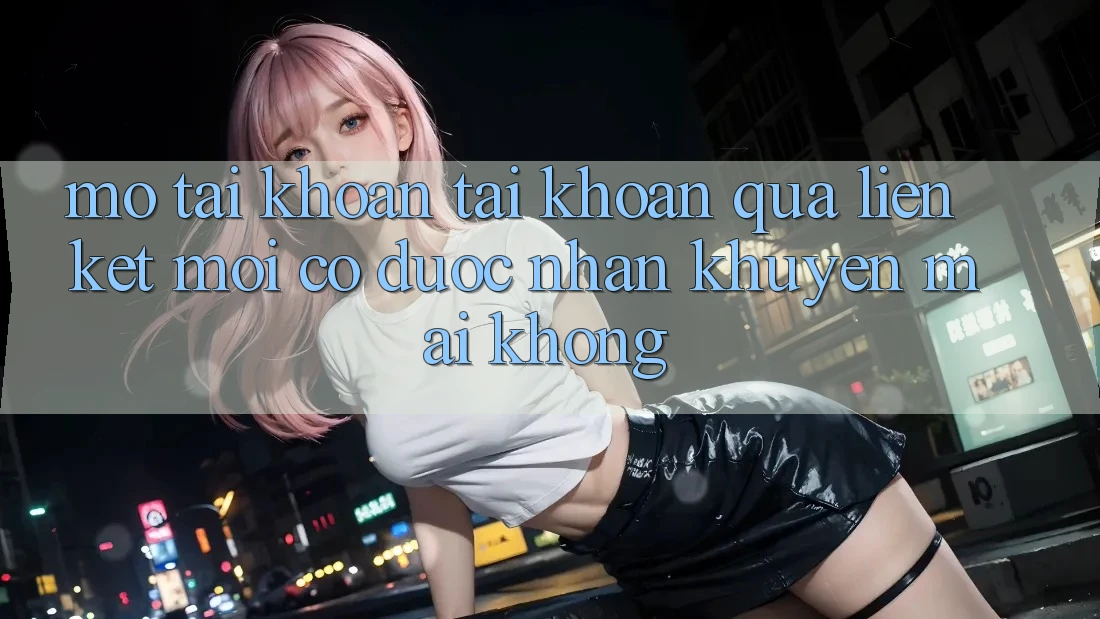 Mở tài khoản tài khoản qua liên kết mới có được nhận khuyến mãi không?