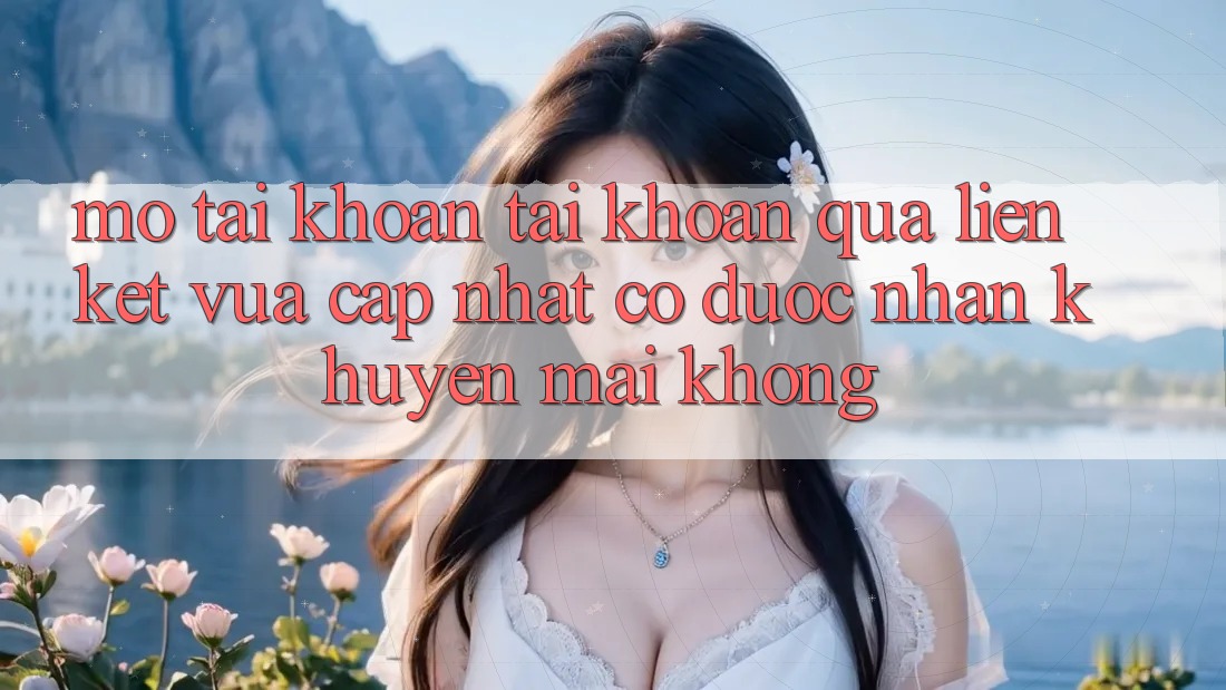 Mở tài khoản tài khoản qua liên kết vừa cập nhật có được nhận khuyến mãi không?