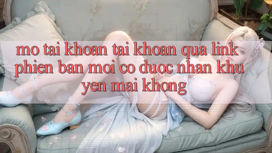 Mở tài khoản tài khoản qua link phiên bản mới có được nhận khuyến mãi không?