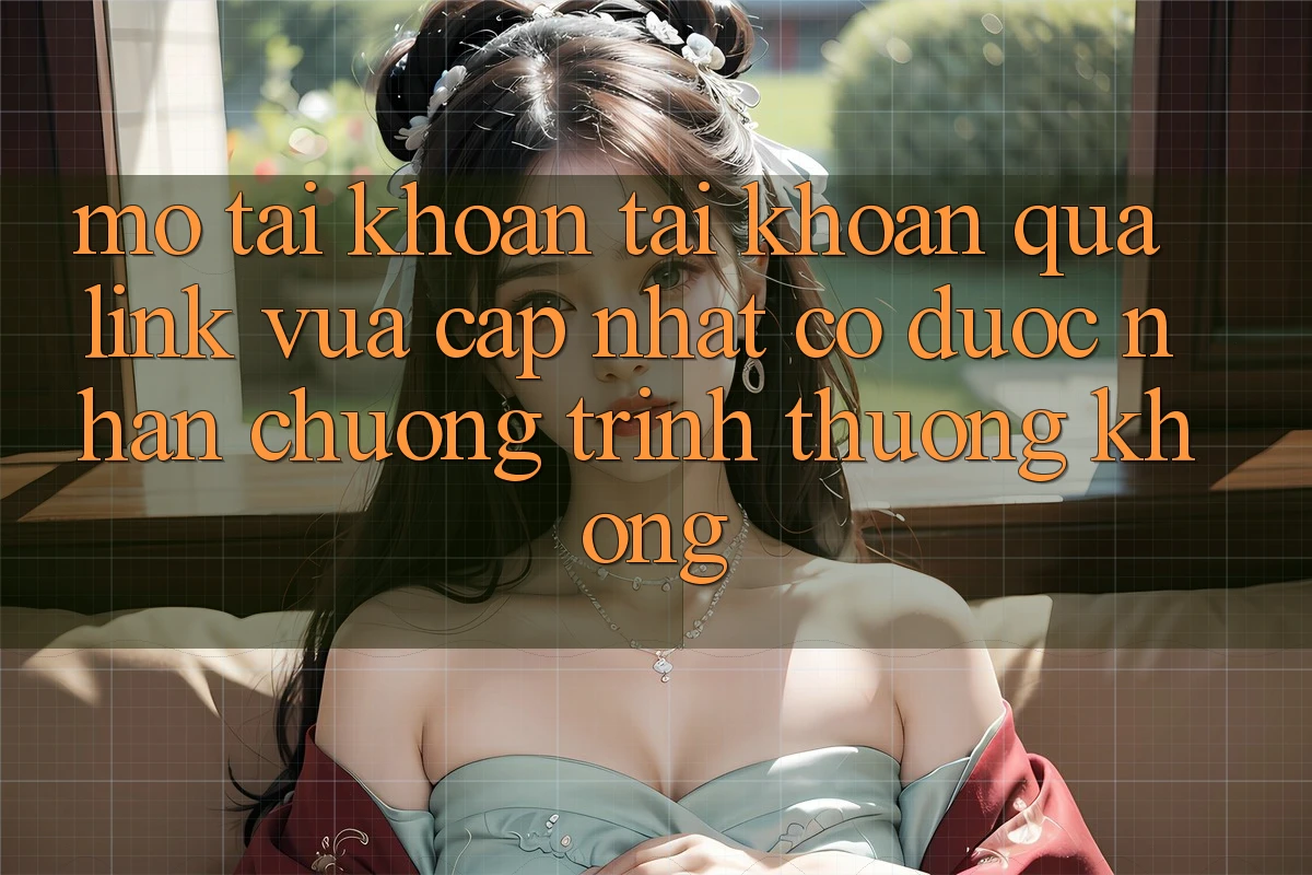 Mở tài khoản tài khoản qua link vừa cập nhật có được nhận chương trình thưởng không?