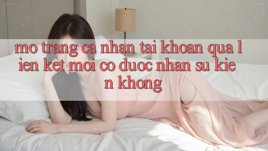 Mở trang cá nhân tài khoản qua liên kết mới có được nhận sự kiện không?