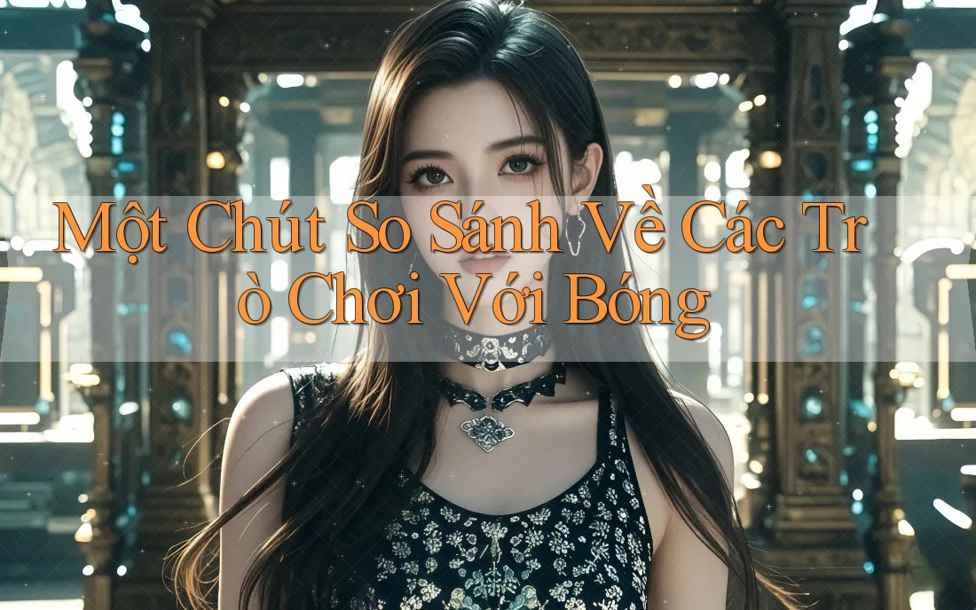 Một Chút So Sánh Về Các Trò Chơi Với Bóng