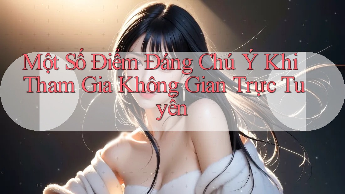 Một Số Điểm Đáng Chú Ý Khi Tham Gia Không Gian Trực Tuyến
