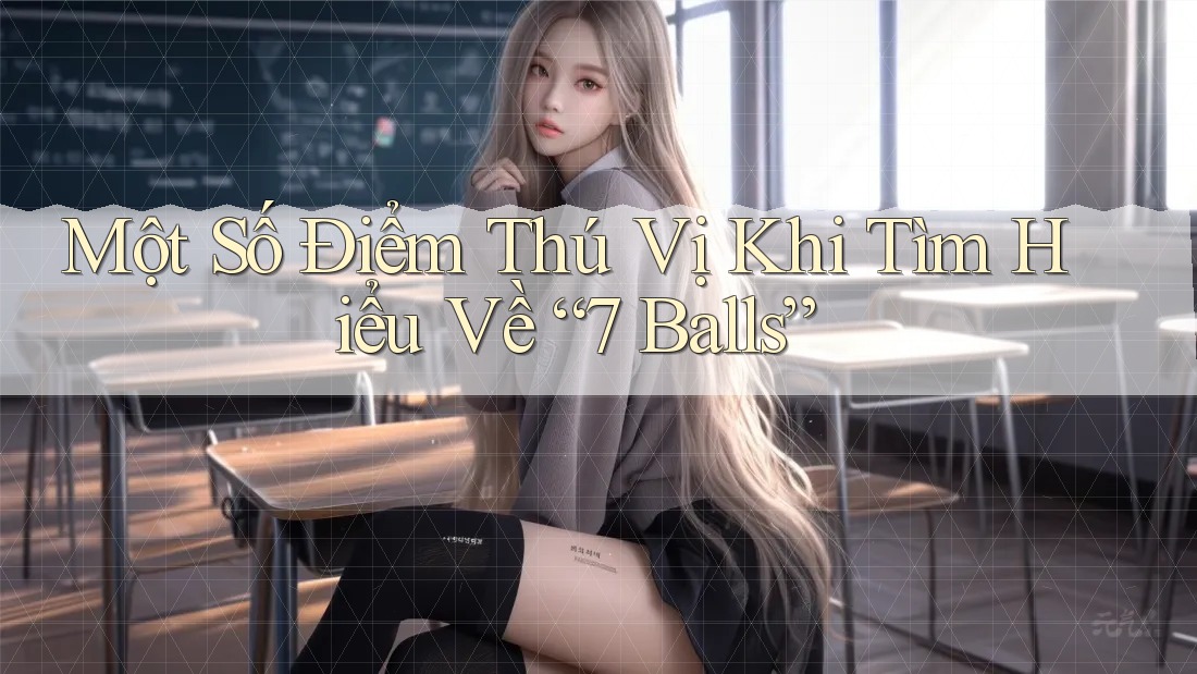 Một Số Điểm Thú Vị Khi Tìm Hiểu Về “7 Balls”