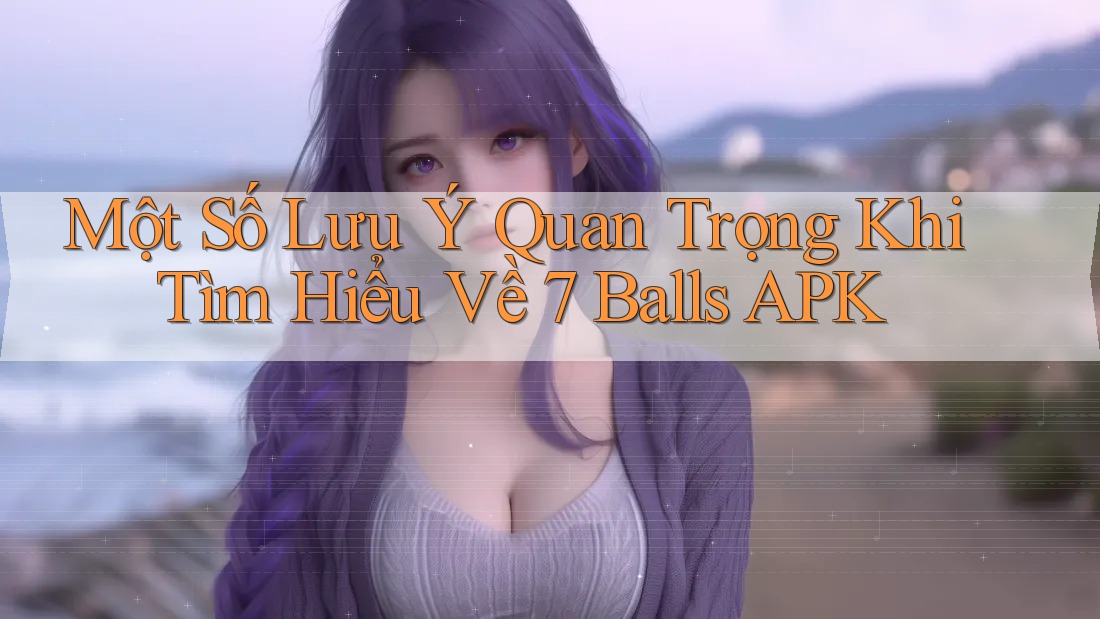 Một Số Lưu Ý Quan Trọng Khi Tìm Hiểu Về 7 Balls APK