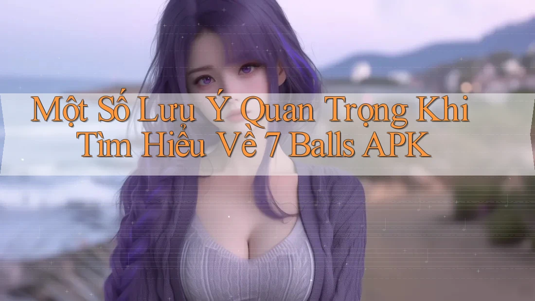 Một Số Lưu Ý Quan Trọng Khi Tìm Hiểu Về 7 Balls APK